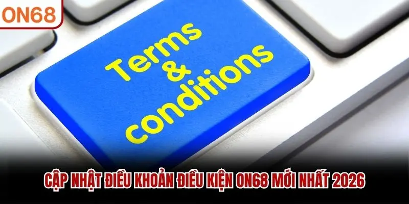 Cập nhật điều khoản điều kiện ON68 mới nhất 2026